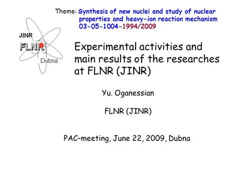 Yu. Oganessian FLNR (JINR) PAC–meeting, June 22, 2009, Dubna Experimental activities and main results of the researches at FLNR (JINR) Theme: Synthesis.