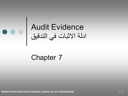 ©2008 Prentice Hall Business Publishing, Auditing 12/e, Arens/Beasley/Elder 7 - 1 Audit Evidence ادلة الاثبات في التدقيق Chapter 7.