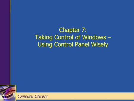 Computer Literacy Chapter 7: Taking Control of Windows – Using Control Panel Wisely Computer Literacy.