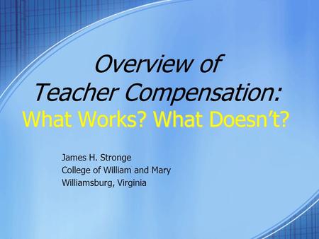 What Works? What Doesn’t? Overview of Teacher Compensation: What Works? What Doesn’t? James H. Stronge College of William and Mary Williamsburg, Virginia.