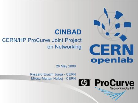 CINBAD CERN/HP ProCurve Joint Project on Networking 26 May 2009 Ryszard Erazm Jurga - CERN Milosz Marian Hulboj - CERN.