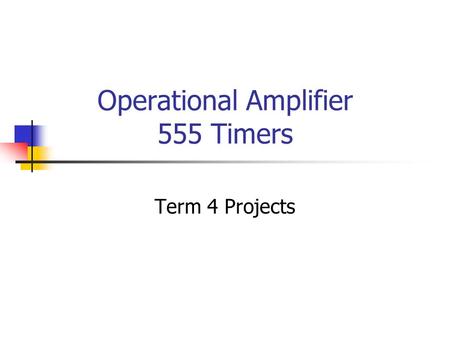 Operational Amplifier 555 Timers Term 4 Projects.