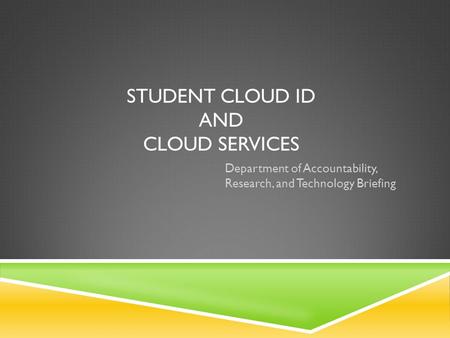 STUDENT CLOUD ID AND CLOUD SERVICES Department of Accountability, Research, and Technology Briefing.