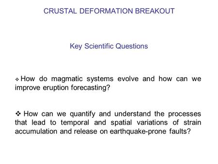 CRUSTAL DEFORMATION BREAKOUT Key Scientific Questions  How do magmatic systems evolve and how can we improve eruption forecasting?  How can we quantify.