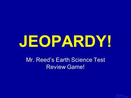 Template by Bill Arcuri, WCSD Click Once to Begin JEOPARDY! Mr. Reed’s Earth Science Test Review Game!