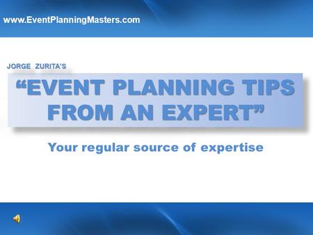 “EVENT PLANNING TIPS FROM AN EXPERT” “EVENT PLANNING TIPS FROM AN EXPERT” JORGE ZURITA’S www.EventPlanningMasters.com Y YY Your regular source of expertise.