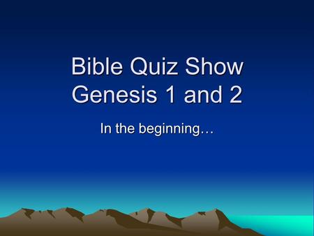 Bible Quiz Show Genesis 1 and 2 In the beginning….