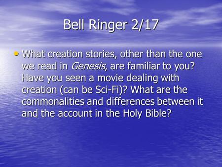 Bell Ringer 2/17 What creation stories, other than the one we read in Genesis, are familiar to you? Have you seen a movie dealing with creation (can be.