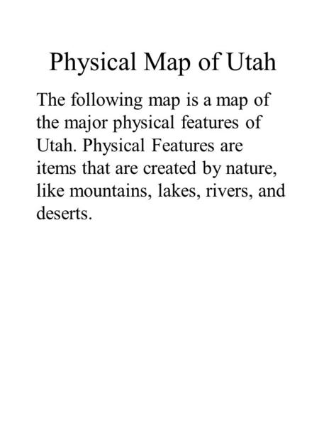 Physical Map of Utah The following map is a map of the major physical features of Utah. Physical Features are items that are created by nature, like mountains,