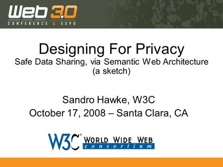 Designing For Privacy Safe Data Sharing, via Semantic Web Architecture (a sketch) Sandro Hawke, W3C October 17, 2008 – Santa Clara, CA.