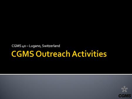 CGMS 40 – Lugano, Switzerland. CGMS Restructuring Task Force addressed improved communications, public relations, and outreach. 1. Create CGMS brochure/flier.