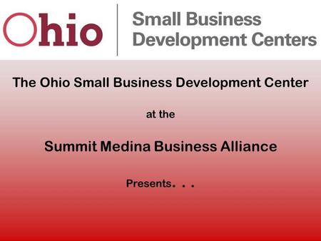 The Ohio Small Business Development Center at the Summit Medina Business Alliance Presents...