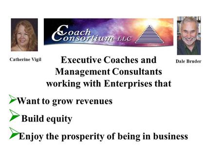 Executive Coaches and Management Consultants working with Enterprises that Catherine Vigil Dale Bruder  Want to grow revenues  Build equity  Enjoy the.