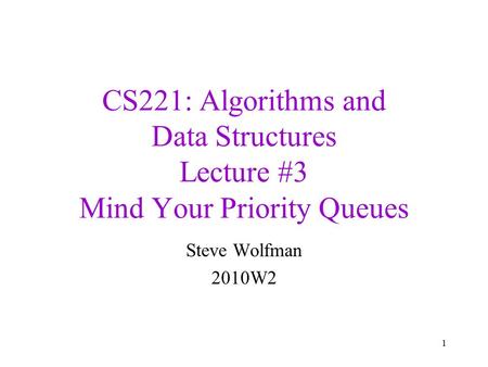 CS221: Algorithms and Data Structures Lecture #3 Mind Your Priority Queues Steve Wolfman 2010W2 1.