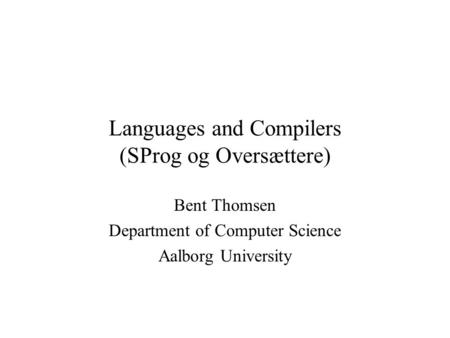 Languages and Compilers (SProg og Oversættere) Bent Thomsen Department of Computer Science Aalborg University.