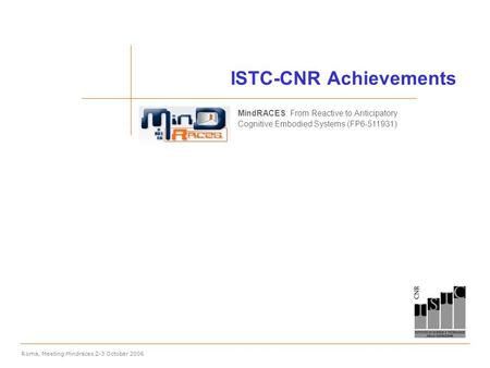 Roma, Meeting Mindraces 2-3 October 2006 ISTC-CNR Achievements MindRACES: From Reactive to Anticipatory Cognitive Embodied Systems (FP6-511931)