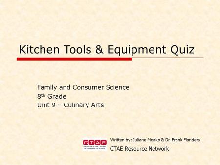 Family and Consumer Science 8 th Grade Unit 9 – Culinary Arts Kitchen Tools & Equipment Quiz Written by: Juliane Monko & Dr. Frank Flanders CTAE Resource.