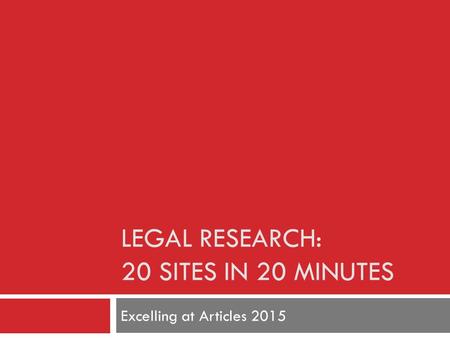 LEGAL RESEARCH: 20 SITES IN 20 MINUTES Excelling at Articles 2015.