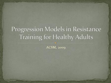 ACSM, 2009. Progression in RT may be defined as “the act of moving forward or advancing toward a specific goal over time until the target goal has been.