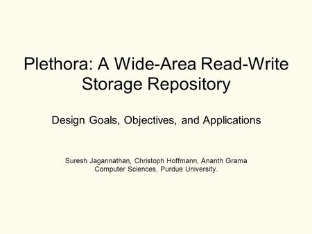 Plethora: A Wide-Area Read-Write Storage Repository Design Goals, Objectives, and Applications Suresh Jagannathan, Christoph Hoffmann, Ananth Grama Computer.