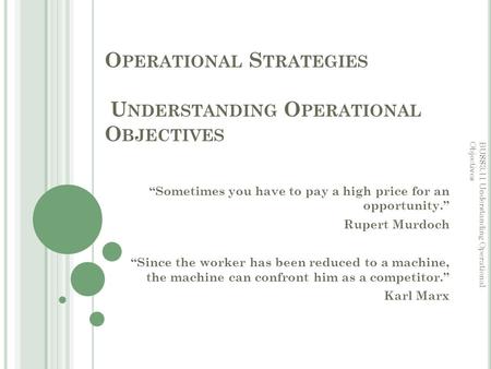 O PERATIONAL S TRATEGIES U NDERSTANDING O PERATIONAL O BJECTIVES “Sometimes you have to pay a high price for an opportunity.” Rupert Murdoch “Since the.