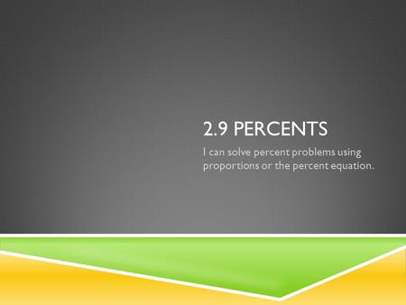 2.9 PERCENTS I can solve percent problems using proportions or the percent equation.