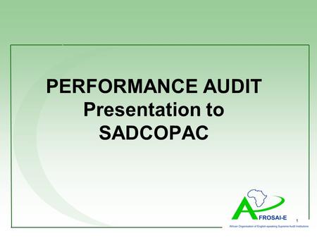 1 PERFORMANCE AUDIT Presentation to SADCOPAC. Content Who is AFROSAI-E? What is Performance Audit AFROSAI-E Toolkit on Meeting PAC’s expectations for.