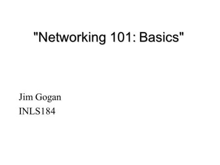 Networking 101: Basics Jim Gogan INLS184. Introduction - Why network? l Communicate with others close by l Communicate with others far away l Gain access.