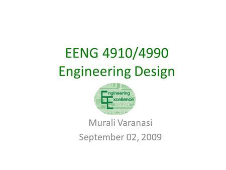 EENG 4910/4990 Engineering Design Murali Varanasi September 02, 2009.