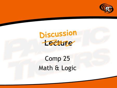 Lecture Comp 25 Math & Logic Discussion. What is logic? Logic is the study of reason Focus is the method or process by which an argument unfolds Aristotle.