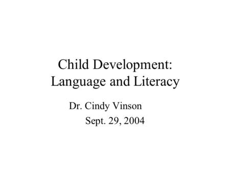 Child Development: Language and Literacy Dr. Cindy Vinson Sept. 29, 2004.