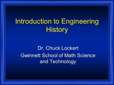 Dr. Chuck Lockert Gwinnett School of Math Science and Technology Introduction to Engineering History.