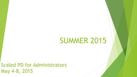 SUMMER 2015 1 Scaled PD for Administrators May 4-8, 2015.