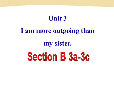 Unit 3 I am more outgoing than my sister.