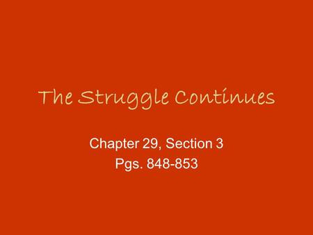 The Struggle Continues Chapter 29, Section 3 Pgs. 848-853.