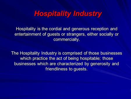 Hospitality Industry Hospitality is the cordial and generous reception and entertainment of guests or strangers, either socially or commercially. The Hospitality.