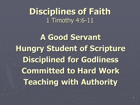 Disciplines of Faith 1 Timothy 4:6-11 A Good Servant Hungry Student of Scripture Disciplined for Godliness Committed to Hard Work Teaching with Authority.