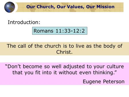 Our Church, Our Values, Our Mission Romans 11:33-12:2 Introduction: The call of the church is to live as the body of Christ. “Don’t become so well adjusted.