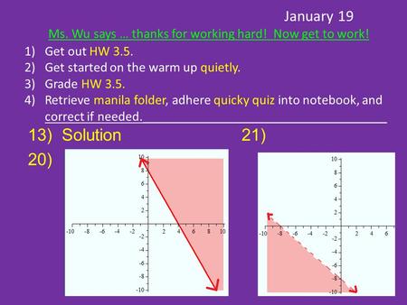 January 19 Ms. Wu says … thanks for working hard! Now get to work! 1)Get out HW 3.5. 2)Get started on the warm up quietly. 3)Grade HW 3.5. 4)Retrieve manila.