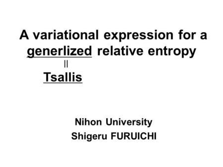 A variational expression for a generlized relative entropy Nihon University Shigeru FURUICHI || Tsallis.