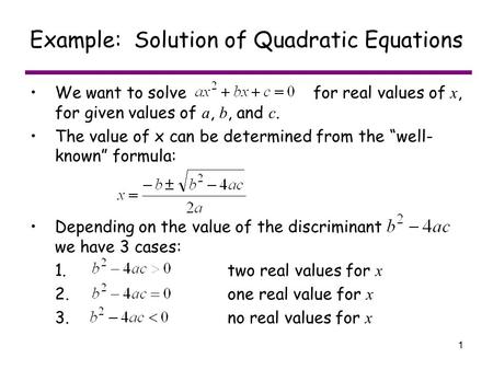 1 Example: Solution of Quadratic Equations We want to solve for real values of x, for given values of a, b, and c. The value of x can be determined from.