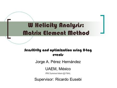 W Helicity Analysis: Matrix Element Method Sensitivity and optimization using 0-tag events Jorge A. Pérez Hernández UAEM, México IPM Summer FNAL.