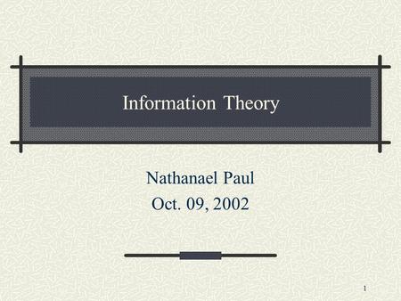 1 Information Theory Nathanael Paul Oct. 09, 2002.