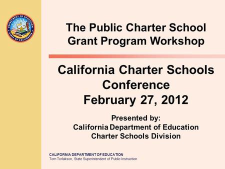 CALIFORNIA DEPARTMENT OF EDUCATION Tom Torlakson, State Superintendent of Public Instruction California Charter Schools Conference February 27, 2012 The.