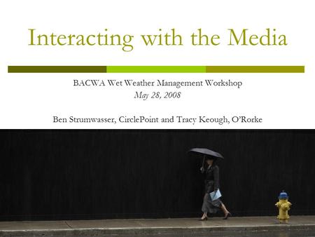 Interacting with the Media BACWA Wet Weather Management Workshop May 28, 2008 Ben Strumwasser, CirclePoint and Tracy Keough, O’Rorke.