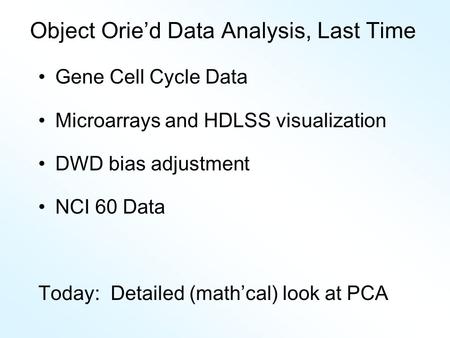 Object Orie’d Data Analysis, Last Time Gene Cell Cycle Data Microarrays and HDLSS visualization DWD bias adjustment NCI 60 Data Today: Detailed (math ’