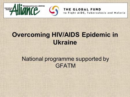 Overcoming HIV/AIDS Epidemic in Ukraine National programme supported by GFATM.