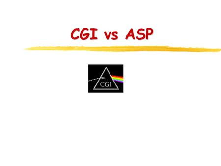 CGI vs ASP. CGI Model request Sends CGI to runs the script and returns HTML sends HTML back Script is stored in the script server.