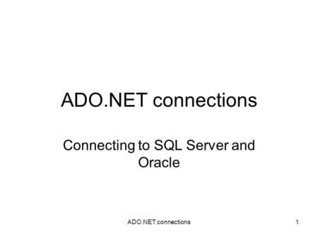 ADO.NET connections1 Connecting to SQL Server and Oracle.