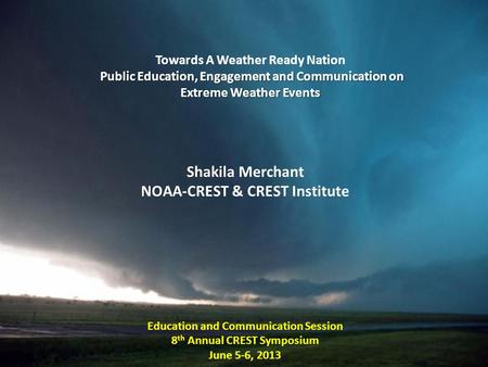 Towards A Weather Ready Nation Public Education, Engagement and Communication on Extreme Weather Events Shakila Merchant NOAA-CREST & CREST Institute Education.